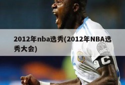 2012年nba选秀(2012年NBA选秀大会)