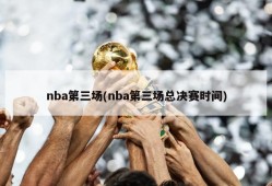 nba第三场(nba第三场总决赛时间)