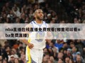 nba直播在线直播免费观看(哪里可以看nba免费直播)