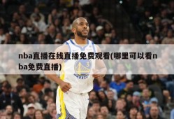 nba直播在线直播免费观看(哪里可以看nba免费直播)