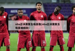 nba总决赛第五场录像(nba总决赛第五场直播回放)