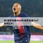 央5体育直播cba(央5体育直播cba广东对辽宁)