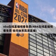 nba在线直播观看免费(NBA在线直播观看免费 极尽体育高清直播)