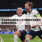 五大联赛足球直播cc(五大联赛足球直播在线观看免费高清)