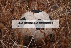 nba全明星回放(nba全明星回放在哪看)