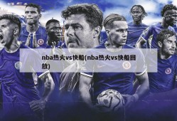 nba热火vs快船(nba热火vs快船回放)