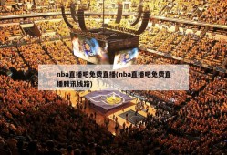 nba直播吧免费直播(nba直播吧免费直播腾讯线路)