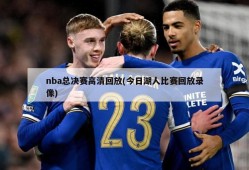 nba总决赛高清回放(今日湖人比赛回放录像)