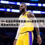 nba直播免费观看直播(nba直播免费观看直播在线高清)