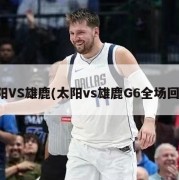 太阳VS雄鹿(太阳vs雄鹿G6全场回放)