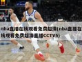 nba直播在线观看免费超清(nba直播在线观看免费超清直播CCTV5)