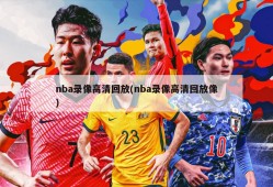 nba录像高清回放(nba录像高清回放像)