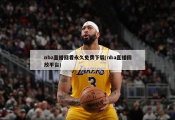 nba直播回看永久免费下载(nba直播回放平台)