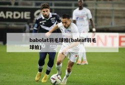 babolat羽毛球拍(baleaf羽毛球拍)