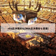 nba总决赛抢七(NBA总决赛抢七录像)