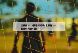 世界杯2021赛程时间表(世界杯2021赛程时间表4强)