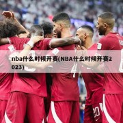 nba什么时候开赛(NBA什么时候开赛2023)