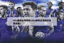 nba最新全场回放(nba最新全场回放免费观看)